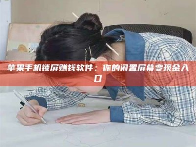 永州苹果手机锁屏赚钱软件：你的闲置屏幕变现金入口
